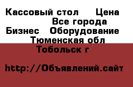 Кассовый стол ! › Цена ­ 5 000 - Все города Бизнес » Оборудование   . Тюменская обл.,Тобольск г.